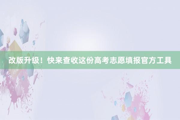 改版升级！快来查收这份高考志愿填报官方工具