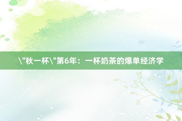 ＂秋一杯＂第6年：一杯奶茶的爆单经济学