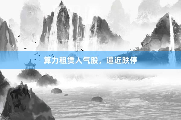 算力租赁人气股，逼近跌停