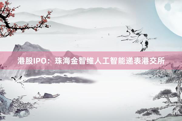 港股IPO：珠海金智维人工智能递表港交所