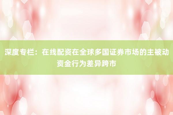 深度专栏：在线配资在全球多国证券市场的主被动资金行为差异跨市