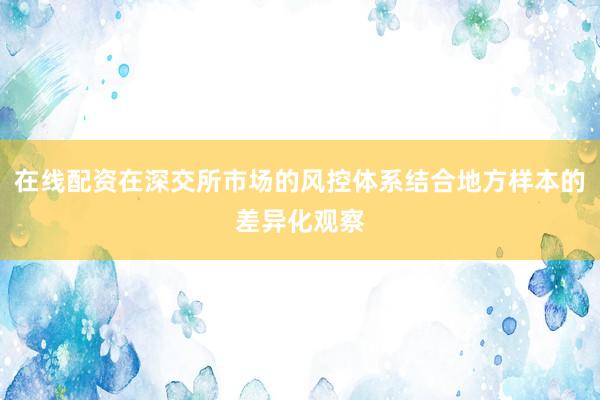 在线配资在深交所市场的风控体系结合地方样本的差异化观察