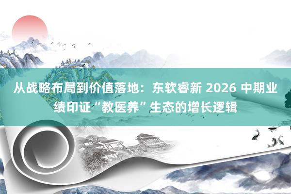 从战略布局到价值落地：东软睿新 2026 中期业绩印证“教医养”生态的增长逻辑